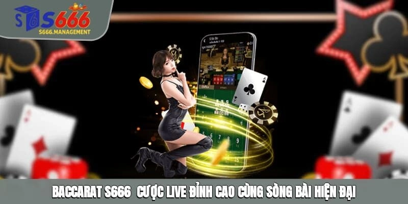Baccarat S666 – Cược Live Đỉnh Cao Cùng Sòng Bài Hiện Đại