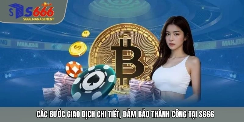 Các bước giao dịch chi tiết, đảm bảo thành công tại S666