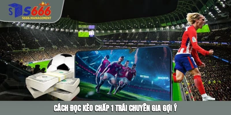 Cách đọc kèo chấp 1 trái chuyên gia gợi ý