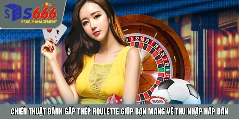 Chiến thuật đánh gấp thếp roulette giúp bạn mang về thu nhập hấp dẫn