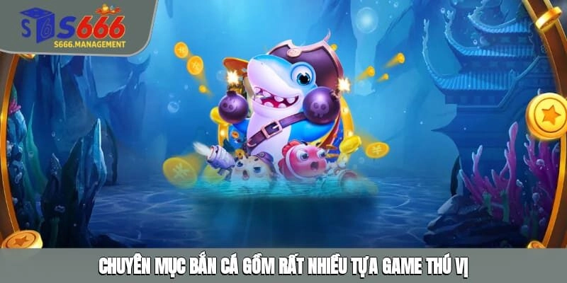 Chuyên mục bắn cá gồm rất nhiều tựa game thú vị