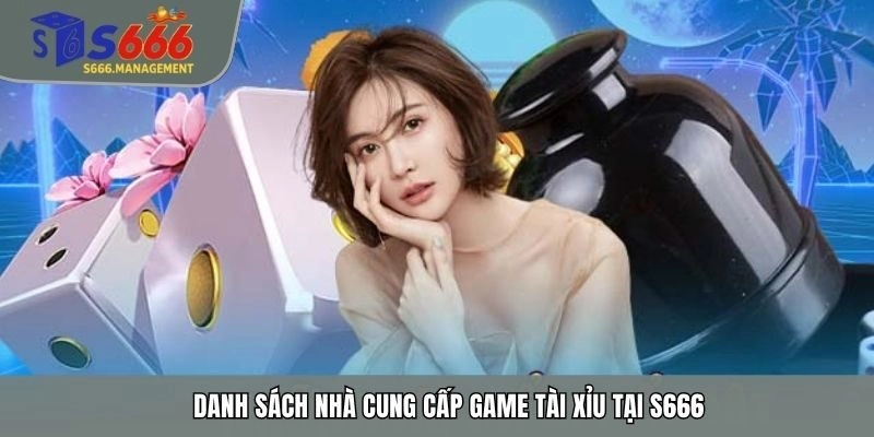 Danh sách nhà cung cấp game tài xỉu tại S666