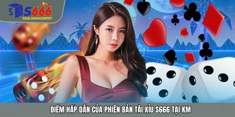 Điểm hấp dẫn của phiên bản tài xỉu S666 tại KM