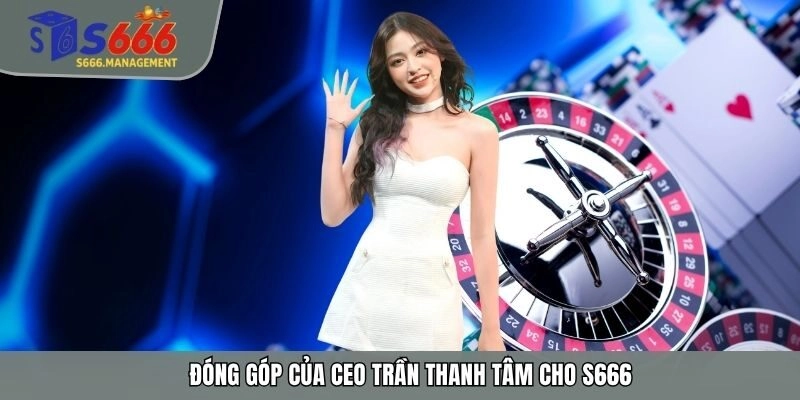 Đóng góp của CEO Trần Thanh Tâm cho S666
