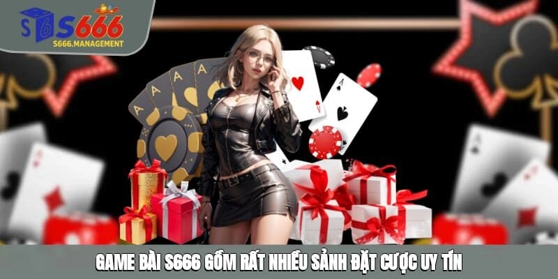 Game bài S666 gồm rất nhiều sảnh đặt cược uy tín