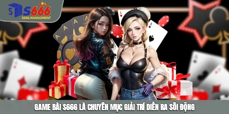 Game bài S666 là chuyên mục giải trí diễn ra sôi động