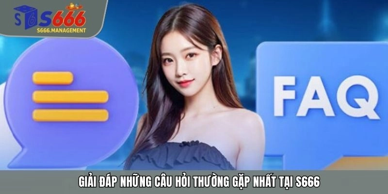 Giải đáp những câu hỏi thường gặp nhất tại S666
