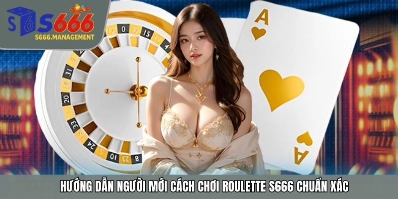 Hướng dẫn người mới cách chơi roulette S666 chuẩn xác