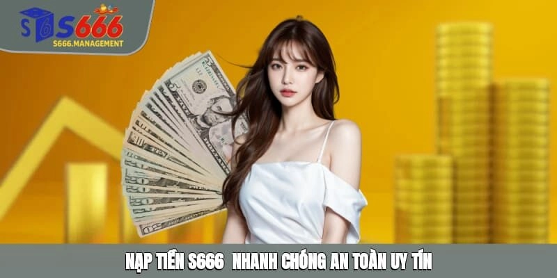 Nạp Tiền S666 - Thao Tác Nhanh Chóng, Dễ Hiểu Và Uy Tín