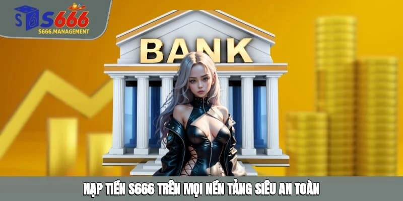 Nạp tiền S666 trên mọi nền tảng siêu an toàn