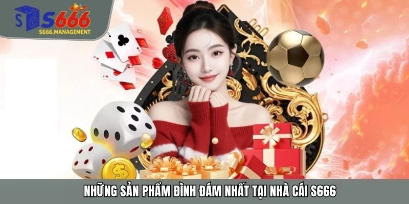 Những sản phẩm đình đám nhất tại nhà cái S666