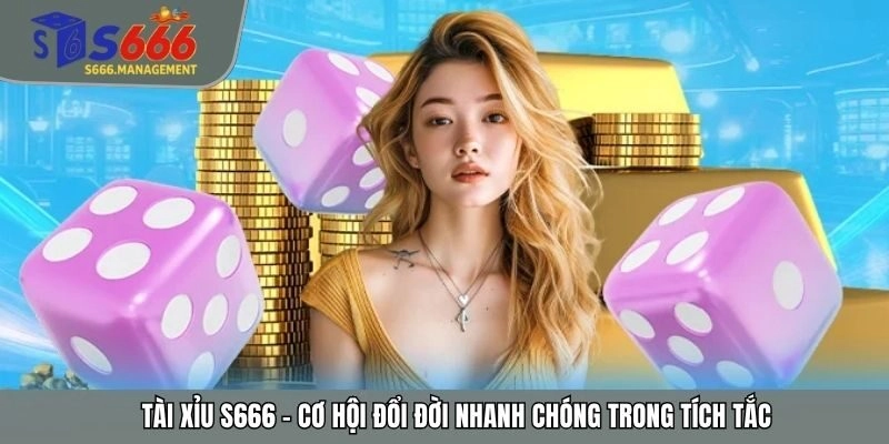 Tài Xỉu S666 – Cơ Hội Đổi Đời Nhanh Chóng Trong Tích Tắc