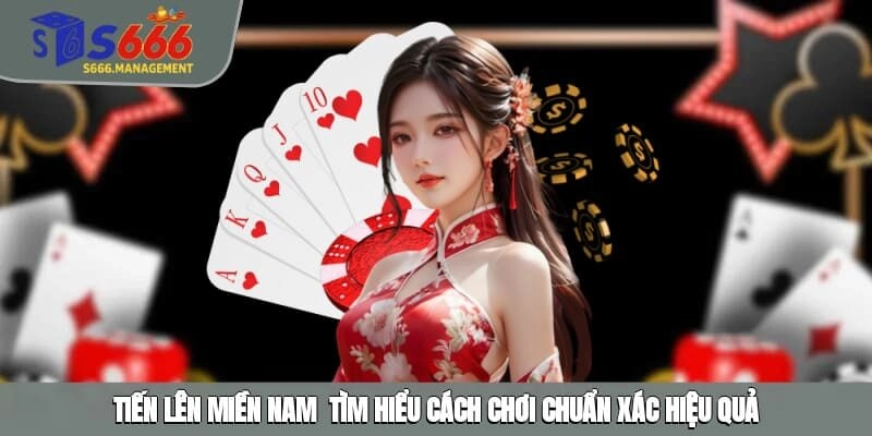 Tiến Lên Miền Nam - Tìm Hiểu Cách Chơi Chuẩn Xác, Hiệu Quả