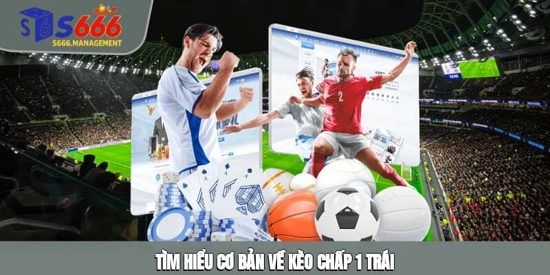 Tìm hiểu cơ bản về kèo chấp 1 trái