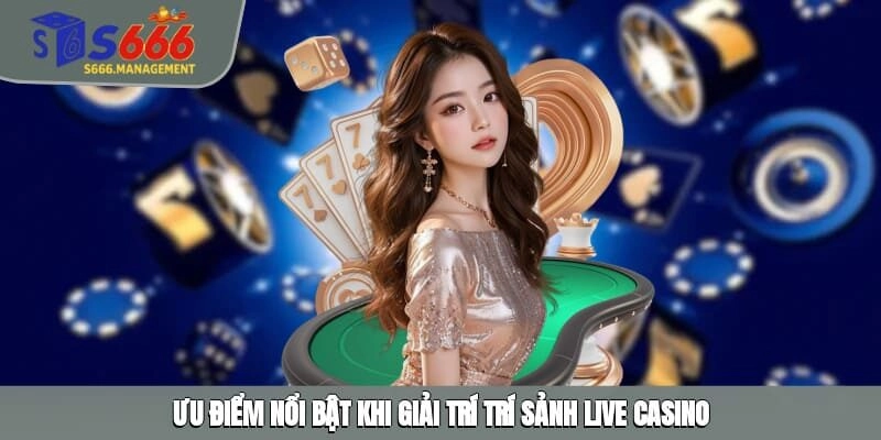 Ưu điểm nổi bật khi giải trí trí sảnh live Casino
